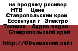 на продажу ресивер НТВ  › Цена ­ 1 000 - Ставропольский край, Ессентуки г. Электро-Техника » Аудио-видео   . Ставропольский край